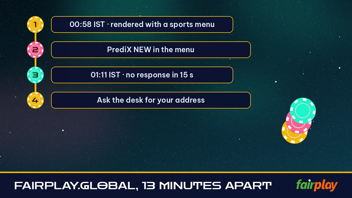 fairplay.global, 13 Minutes Apart step ladder: 00:58 IST · rendered with a sports menu then PrediX NEW in the menu then 01:11 IST · no response in 15 s then Ask the desk for your address